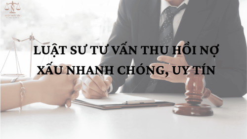 LUẬT SƯ TƯ VẤN THU HỒI NỢ XẤU NHANH CHÓNG, UY TÍN